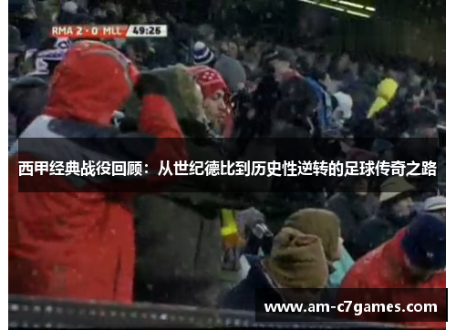 西甲经典战役回顾：从世纪德比到历史性逆转的足球传奇之路
