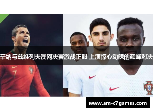 辛纳与兹维列夫澳网决赛激战正酣 上演惊心动魄的巅峰对决