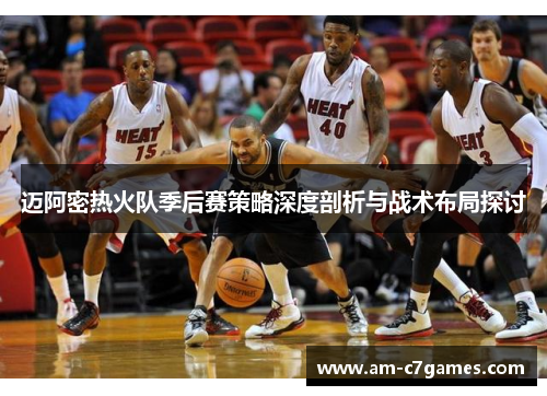 迈阿密热火队季后赛策略深度剖析与战术布局探讨