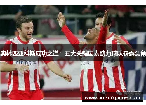 奥林匹亚科斯成功之道：五大关键因素助力球队崭露头角