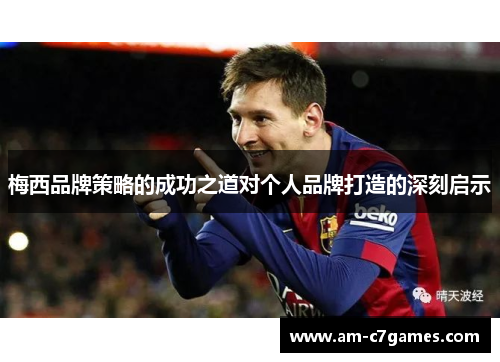 梅西品牌策略的成功之道对个人品牌打造的深刻启示 梅西品牌策略的成功之道对个人品牌打造的深刻启示