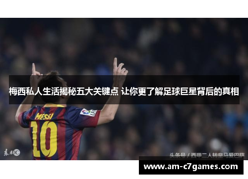 梅西私人生活揭秘五大关键点 让你更了解足球巨星背后的真相 梅西私人生活揭秘五大关键点 让你更了解足球巨星背后的真相