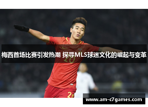 梅西首场比赛引发热潮 探寻MLS球迷文化的崛起与变革