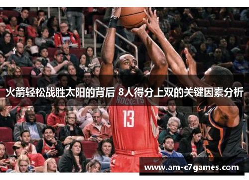 火箭轻松战胜太阳的背后 8人得分上双的关键因素分析 火箭轻松战胜太阳的背后 8人得分上双的关键因素分析