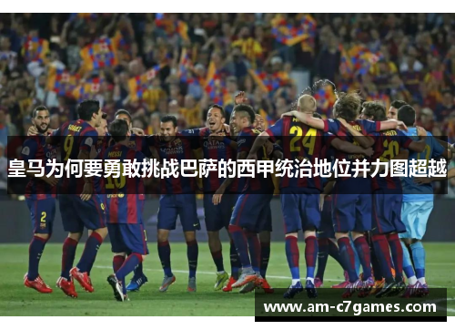 皇马为何要勇敢挑战巴萨的西甲统治地位并力图超越 皇马为何要勇敢挑战巴萨的西甲统治地位并力图超越