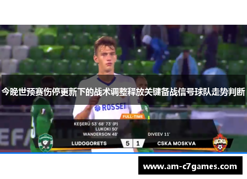 今晚世预赛伤停更新下的战术调整释放关键备战信号球队走势判断