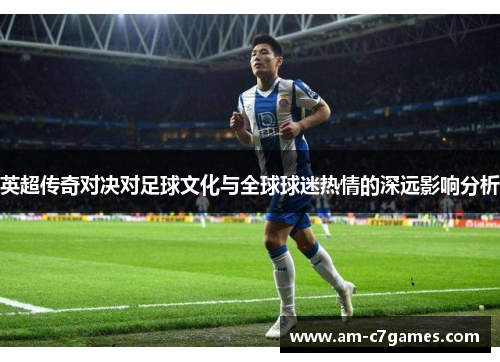 英超传奇对决对足球文化与全球球迷热情的深远影响分析