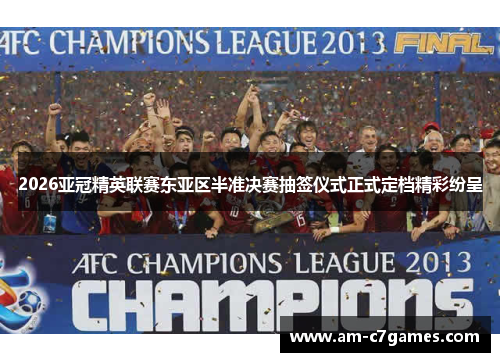 2026亚冠精英联赛东亚区半准决赛抽签仪式正式定档精彩纷呈