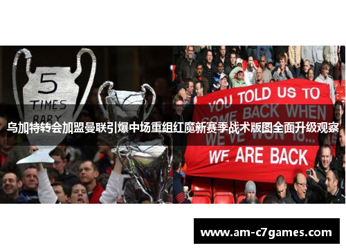 乌加特转会加盟曼联引爆中场重组红魔新赛季战术版图全面升级观察 乌加特转会加盟曼联引爆中场重组红魔新赛季战术版图全面升级观察