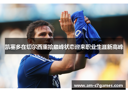 凯塞多在切尔西重拾巅峰状态迎来职业生涯新高峰 凯塞多在切尔西重拾巅峰状态迎来职业生涯新高峰