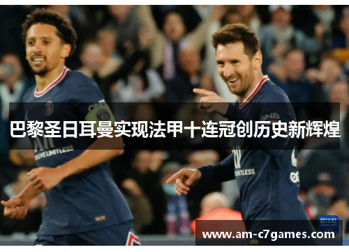 巴黎圣日耳曼实现法甲十连冠创历史新辉煌
