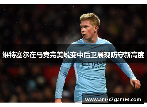 维特塞尔在马竞完美蜕变中后卫展现防守新高度