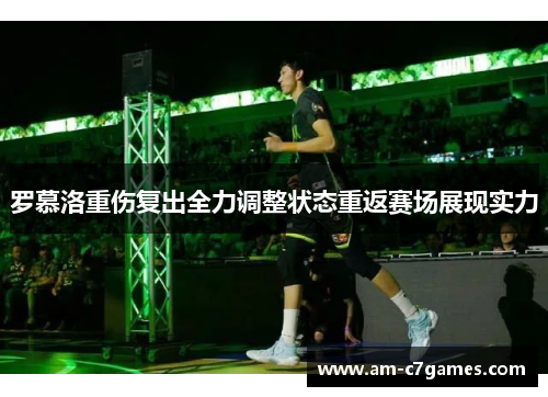 罗慕洛重伤复出全力调整状态重返赛场展现实力