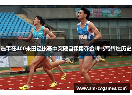 选手在400米田径比赛中突破自我勇夺金牌书写辉煌历史