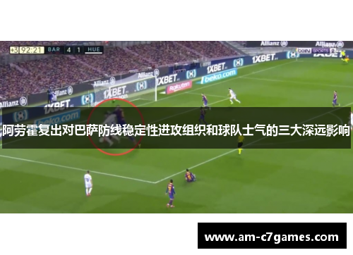 阿劳霍复出对巴萨防线稳定性进攻组织和球队士气的三大深远影响
