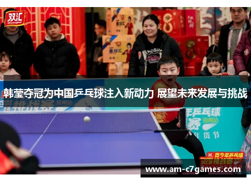 韩莹夺冠为中国乒乓球注入新动力 展望未来发展与挑战 韩莹夺冠为中国乒乓球注入新动力 展望未来发展与挑战