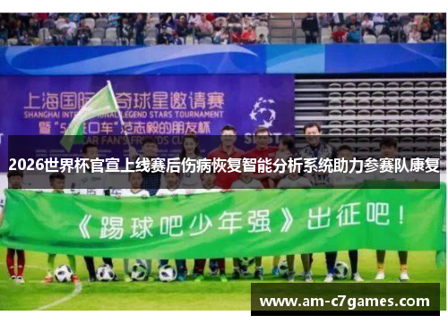 2026世界杯官宣上线赛后伤病恢复智能分析系统助力参赛队康复